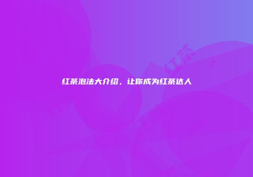 红茶泡法大介绍，让你成为红茶达人
