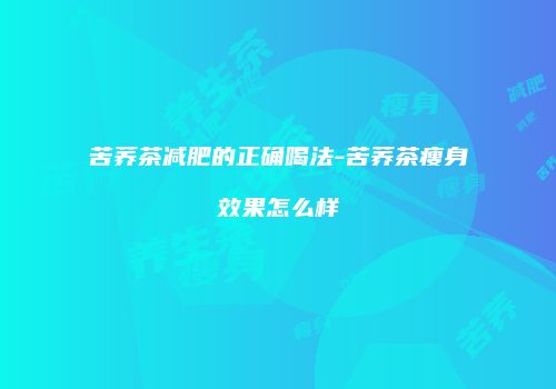 苦荞茶减肥的正确喝法-苦荞茶瘦身效果怎么样