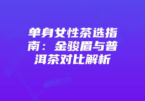 单身女性茶选指南：金骏眉与普洱茶对比解析