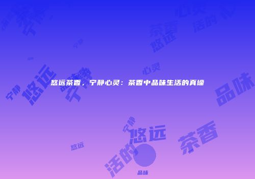 悠远茶香，宁静心灵：茶香中品味生活的真谛