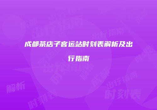 成都茶店子客运站时刻表解析及出行指南