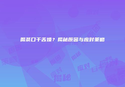 喝茶口干舌燥？揭秘原因与应对策略