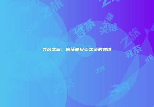 寻茶之旅：信任是安心之茶的关键