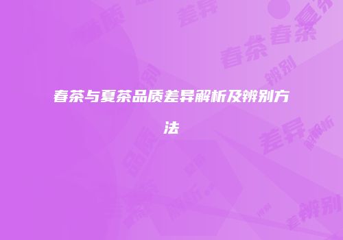 春茶与夏茶品质差异解析及辨别方法