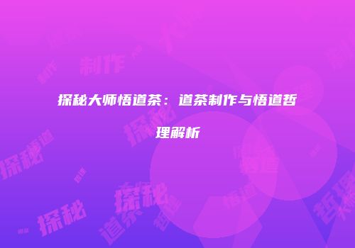 探秘大师悟道茶：道茶制作与悟道哲理解析