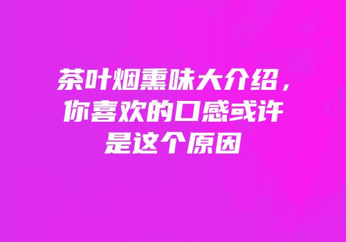 茶叶烟熏味大介绍，你喜欢的口感或许是这个原因