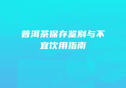普洱茶保存鉴别与不宜饮用指南