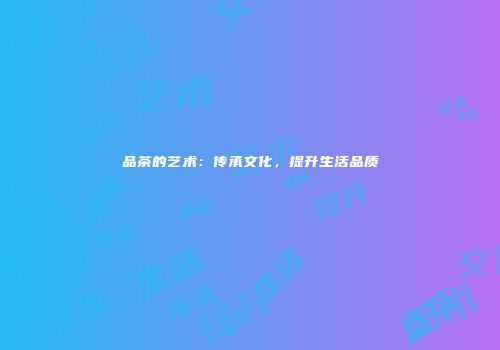品茶的艺术：传承文化，提升生活品质