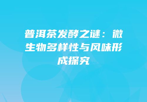 普洱茶发酵之谜：微生物多样性与风味形成探究