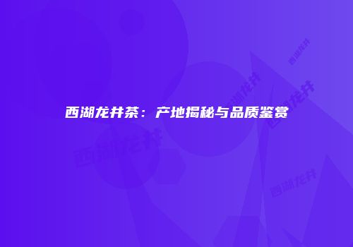 西湖龙井茶：产地揭秘与品质鉴赏