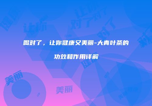 喝对了，让你健康又美丽-大青叶茶的功效和作用详解