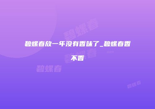 碧螺春放一年没有香味了_碧螺春香不香
