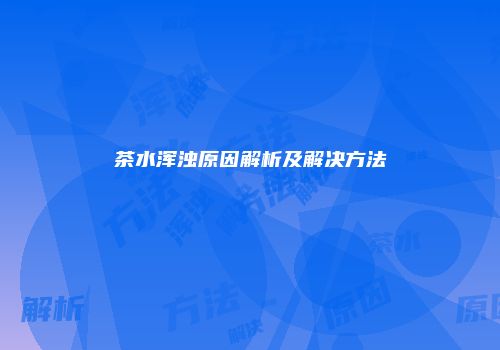 茶水浑浊原因解析及解决方法