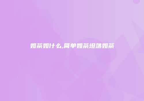 如茶如什么,简单如茶坦荡如茶