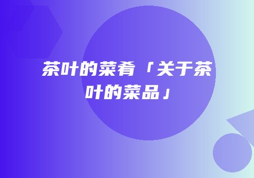 茶叶的菜肴「关于茶叶的菜品」