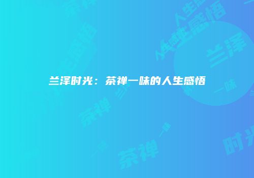兰泽时光：茶禅一味的人生感悟