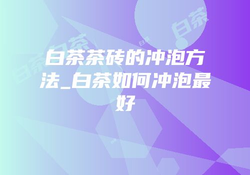白茶茶砖的冲泡方法_白茶如何冲泡最好