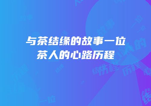 与茶结缘的故事一位茶人的心路历程