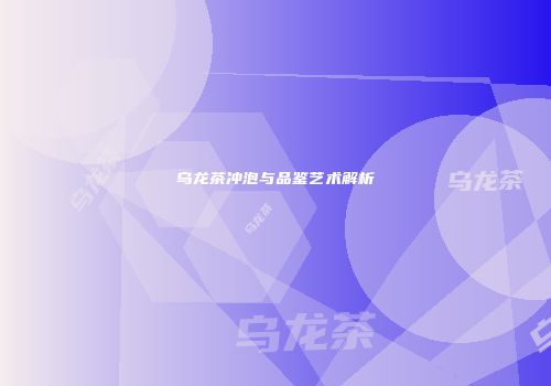 乌龙茶冲泡与品鉴艺术解析
