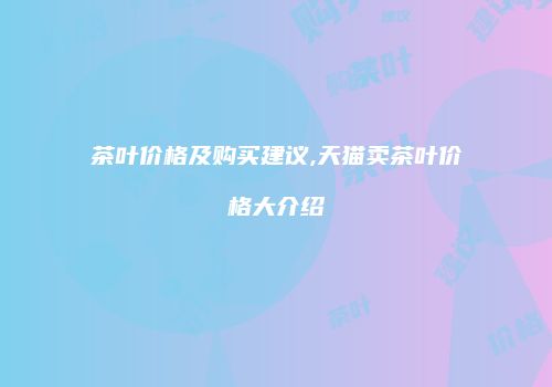 茶叶价格及购买建议,天猫卖茶叶价格大介绍