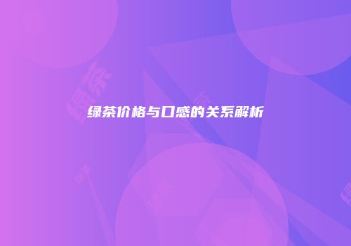 绿茶价格与口感的关系解析