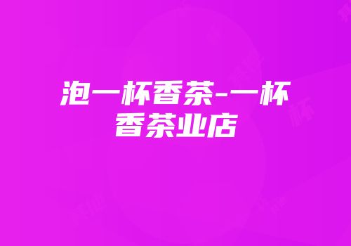 泡一杯香茶-一杯香茶业店