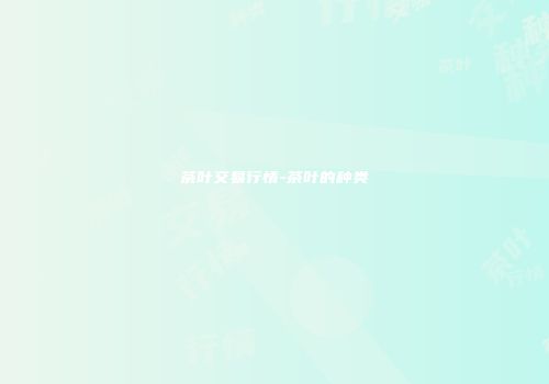 茶叶交易行情-茶叶的种类