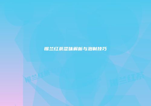 锡兰红茶涩味解析与泡制技巧