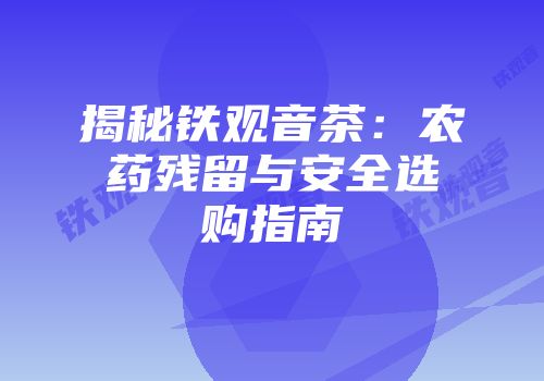 揭秘铁观音茶：农药残留与安全选购指南