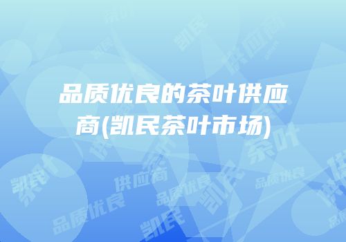 品质优良的茶叶供应商(凯民茶叶市场)