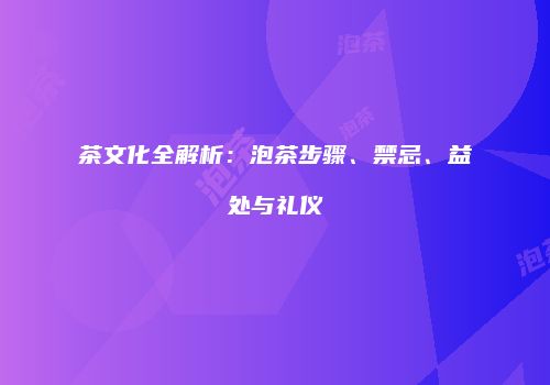 茶文化全解析：泡茶步骤、禁忌、益处与礼仪