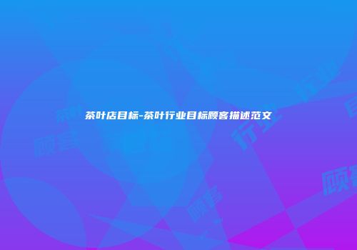 茶叶店目标-茶叶行业目标顾客描述范文