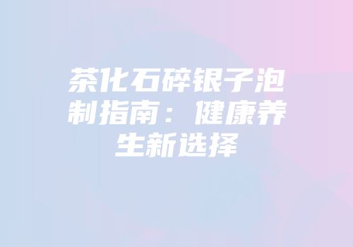 茶化石碎银子泡制指南：健康养生新选择