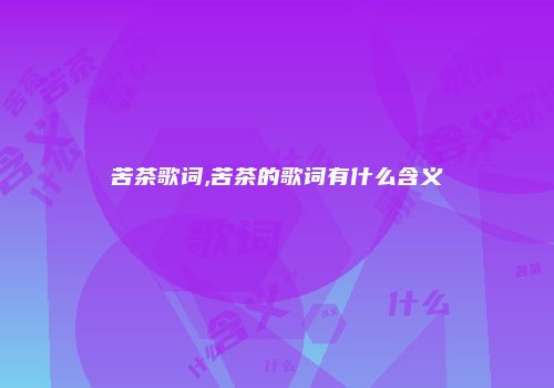 苦茶歌词,苦茶的歌词有什么含义
