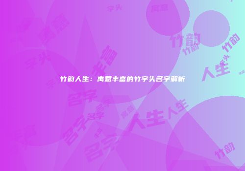 竹韵人生：寓意丰富的竹字头名字解析