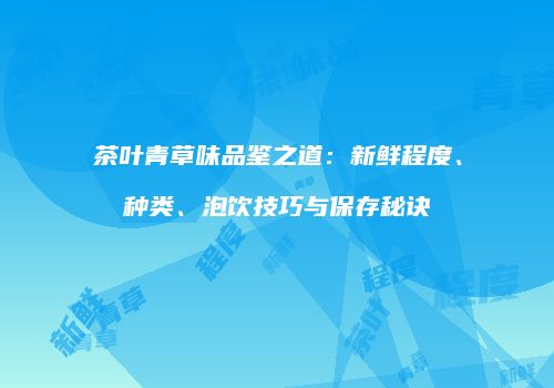 茶叶青草味品鉴之道：新鲜程度、种类、泡饮技巧与保存秘诀