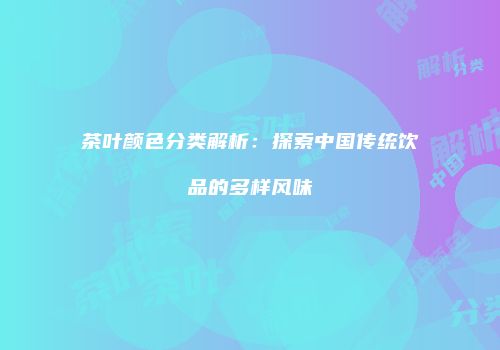 茶叶颜色分类解析：探索中国传统饮品的多样风味