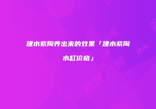 建水紫陶养出来的效果「建水紫陶水缸价格」