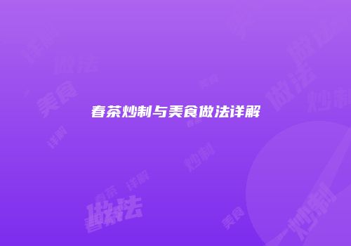 春茶炒制与美食做法详解