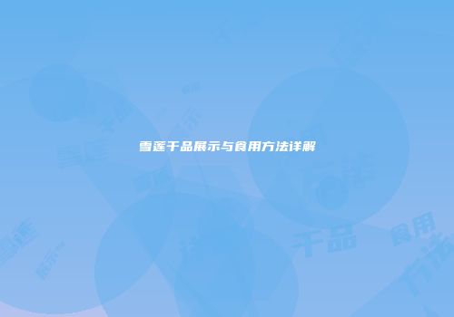 雪莲干品展示与食用方法详解