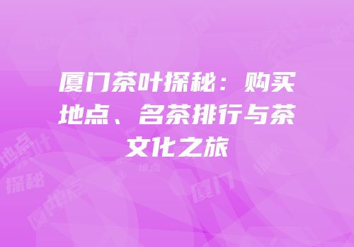 厦门茶叶探秘：购买地点、名茶排行与茶文化之旅