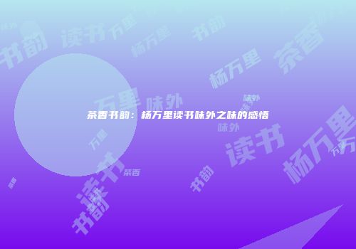 茶香书韵：杨万里读书味外之味的感悟