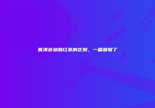 普洱茶熟和红茶的区别，一篇就够了