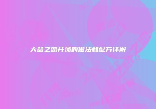 大益之恋开汤的做法和配方详解