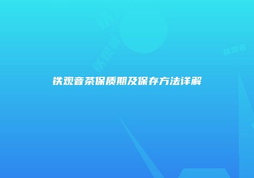 铁观音茶保质期及保存方法详解