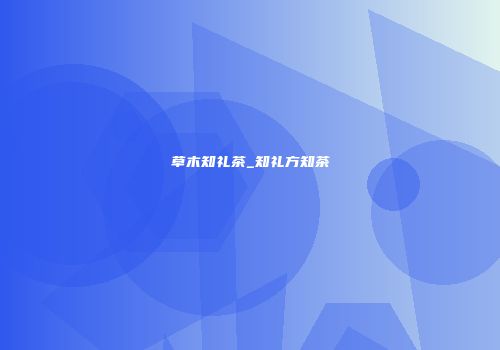 草木知礼茶_知礼方知茶