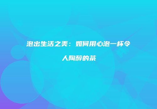 泡出生活之美：如何用心泡一杯令人陶醉的茶