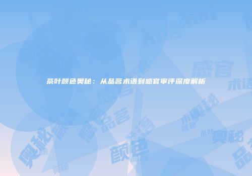 茶叶颜色奥秘：从品茗术语到感官审评深度解析
