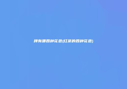 牌有哪四种花色(红茶的四种花色)
