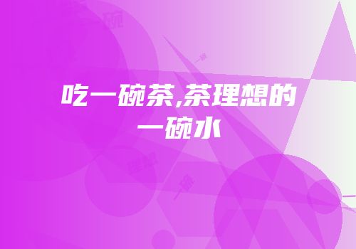 吃一碗茶,茶理想的一碗水